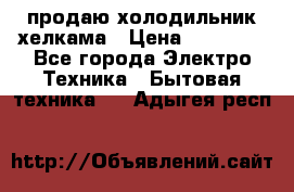 продаю холодильник хелкама › Цена ­ 20 900 - Все города Электро-Техника » Бытовая техника   . Адыгея респ.